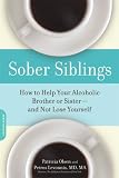 Sober Siblings: How to Help Your Alcoholic Brother or Sister-and Not Lose Yourself