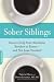 Sober Siblings: How to Help Your Alcoholic Brother or Sister-and Not Lose Yourself