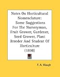 Notes On Horticultural Nomenclature: Some Suggestions For The Nurseryman, Fruit Grower, Gardener, Seed Grower, Plant Breeder And Student Of Horticulture (1898)