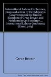 International Labour Conference, proposed action by Her Majesty's Government in the United Kingdom of Great Britain and Northern Ireland on three conventions and three recommendations adopted at the 6