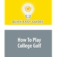 How To Play College Golf: Follow These Tips to Get Yourself Noticed by College Golf Coaches by Quick Easy Guides