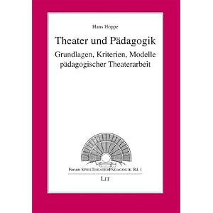 Theater und Pädagogik: Grundlagen, Kriterien, Modelle pädagogischer Theaterarbeit
