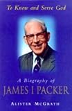 To know and serve God : a life of James I. Packer