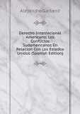 Derecho Internacional Americano: Los Conflictos Sudamericanos En Relacion Con Los Estados Unidos (Spanish Edition)