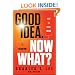 Good Idea. Now What: How to Move Ideas to Execution