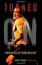 Turned On: A Biography of Henry Rollins Turned On: A Biography of Henry Rollins