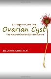 31 Steps to Cure the Ovarian Cyst: The Natural Treatment fo Ovarian Cysts 31 Steps to Cure the Ovarian Cyst: The Natural Treatment fo Ovarian Cysts
