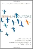 Serial Innovators: How Individuals Create and Deliver Breakthrough Innovations in Mature Firms