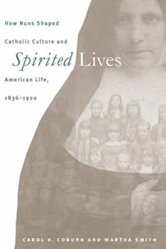 spirited lives: how nuns shaped catholic culture and american life. 1836-1920 - carol k. coburn spirited lives: how nuns shaped catholic culture and american life. 1836-1920 - carol k. coburn