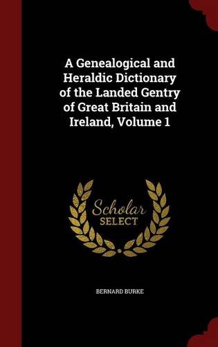 A Genealogical and Heraldic Dictionary of the Landed Gentry of Great Britain and Ireland, Volume 1