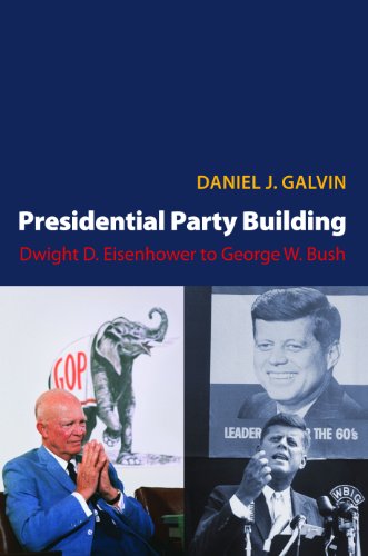 Presidential Party Building: Dwight D. Eisenhower to George W. Bush (Princeton Studies in American Politics: Historical, International, and Comparative Perspectives)