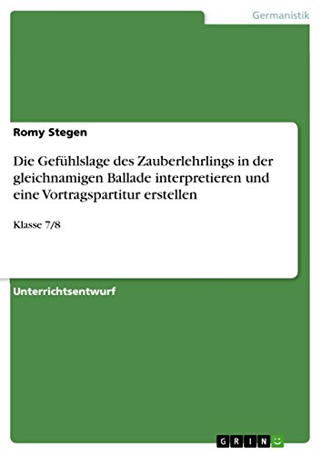 Die Gefühlslage des Zauberlehrlings in der gleichnamigen Ballade interpretieren und eine Vortragspartitur erstellen: Klasse 7/8 (German Edition)