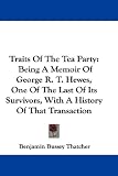 Traits Of The Tea Party: Being A Memoir Of George R. T. Hewes, One Of The Last Of Its Survivors, With A History Of That Transaction