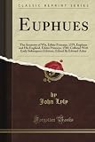 Euphues: The Anatomy of Wit, Editio Princeps, 1579, Euphues and His England, Editio Princeps, 1580, Collated With Early Subsequent Editions, Edited By Edward Arber (Classic Reprint)