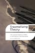 Traumatizing Theory: The Cultural Politics of Affect in and Beyond Psychoanalysis (Cultural Studies Series)