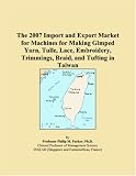 The 2007 Import and Export Market for Machines for Making Gimped Yarn, Tulle, Lace, Embroidery, Trimmings, Braid, and Tufting in Taiwan