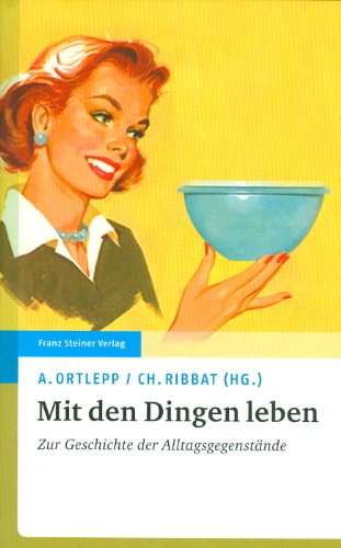 Steiner (Franz) Mit den Dingen leben: Zur Geschichte der Alltagsgegenst&auml;nde (Transatlantische Historische Studien (Ths))