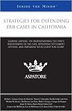 Strategies for Defending DUI Cases in California: Leading Lawyers on Understanding the DMV's Involvement in the Case, Reviewing Settlement Options, and ... Your Client for Court (Inside the Minds)