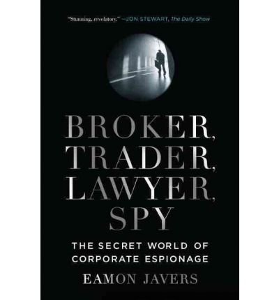 BROKER, TRADER, LAWYER, SPY: THE SECRET WORLD OF CORPORATE ESPIONAGE BY Javers, Eamon