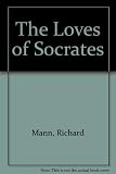 The loves of Socrates : the story of an adventurer through time : a novel