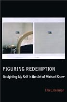 Figuring Redemption: Resighting My Self in the Art of Michael Snow