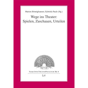 Wege ins Theater: Spielen, Zuschauen, Urteilen