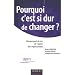Pourquoi c'est si dur de changer ? : Changement de soi, de l'autre, des organisations