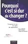 Pourquoi c'est si dur de changer ? : Changement de soi, de l'autre, des organisations