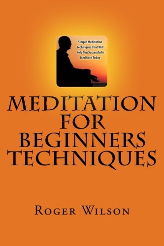 Meditation For Beginners Techniques, by Roger Wilson
