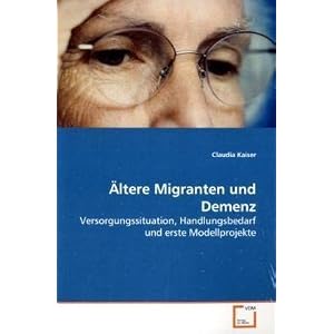 Ältere Migranten und Demenz: Versorgungssituation, Handlungsbedarf und erste Modellprojekte