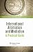 International Arbitration and Mediation: A Practical Guide (Kluwer Law International)