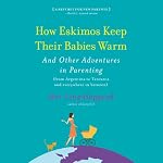 How Eskimos Keep Their Babies Warm: And Other Adventures in Parenting | Mei-Ling Hopgood