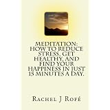 Meditation: How to Reduce Stress, Get Healthy, and Find Your Happiness in Just 15 Minutes a Day.