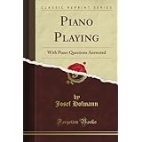 Piano Playing: With Piano Questions Answered (Classic Reprint)