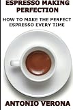 Espresso Making Perfection: How To Make The Perfect Espresso