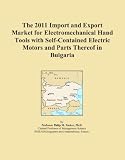 The 2011 Import and Export Market for Electromechanical Hand Tools with Self-Contained Electric Motors and Parts Thereof in Bulgaria