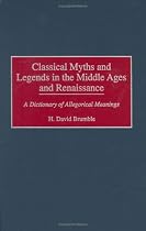 Classical Myths and Legends in the Middle Ages and Renaissance: A Dictionary of Allegorical Meanings