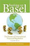 Banking on Basel: The Future of International Financial Regulation