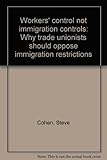 Workers' control not immigration controls : why trade unionists should oppose immigration restrictions