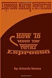 Espresso Making Perfection: How To Make The Perfect Espresso