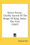 Select Poetry: Chiefly Sacred Of The Reign Of King James The First (1847)
