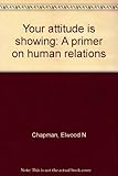Your attitude is showing : a primer on human relations
