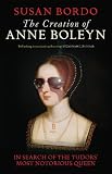 The creation of Anne Boleyn : in seach of the Tudors' most notorious queen