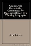 Report by a working party on countrywide consultative committees for museums 1982