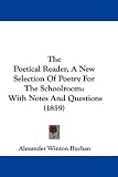 The Poetical Reader, A New Selection Of Poetry For The Schoolroom: With Notes And Questions (1859)