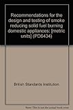 Recommendations for the design and testing of smoke reducing solid fuel burning domestic appliances : [metric units]