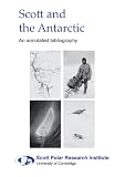 Scott and the Antarctic : an annotated bibliography of material in the library of the Scott Polar Research Institute relating to Captain Robert Falcon Scott, the 1901-04 Discovery and the 1910-13 Terr