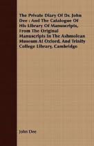 The Private Diary Of Dr. John Dee: And The Catalogue Of His Library Of Manuscripts, From The Original Manuscripts In The Ashmolean Museum At Oxford, And Trinity College Library, Cambridge
