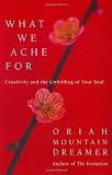 What We Ache For: Creativity and the Unfolding of Your Soul
