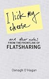 I Lick My Cheese and Other Notes: From the Frontline of Flatsharing